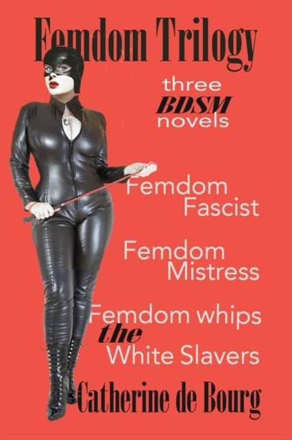 Femdom Trilogy - three BDSM novels: Femdom Fascist, Femdom Mistress, Femdom Whips the White Slavers