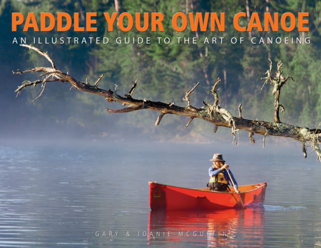 Paddle Your Own Canoe - An Illustrated Guide to the Art of Canoeing