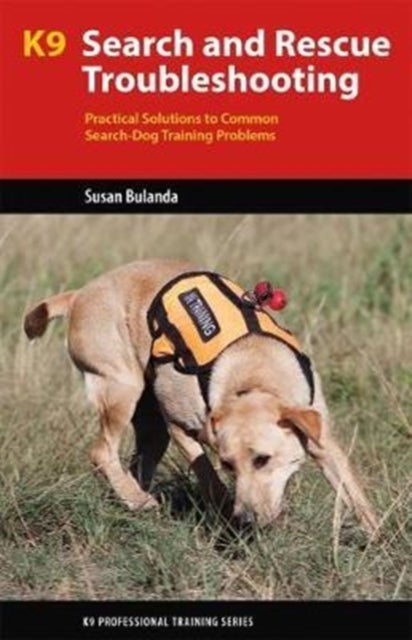 K9 Search and Rescue Troubleshooting - Practical Solutions To Common Search-Dog Training Problems