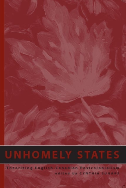 Unhomely States - Theorizing English-Canadian Postcolonialism