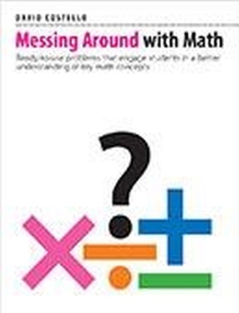 Messing Around with Math - Ready-to-use problems that engage students in a better understanding of key math concepts