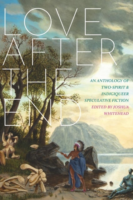 Love After The End - An Anthology of Two-Spirit & Indigiqueer Speculative Fiction