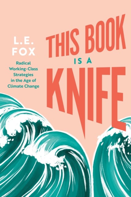 This Book Is a Knife - Radical Working-Class Strategies in the Age of Climate Change
