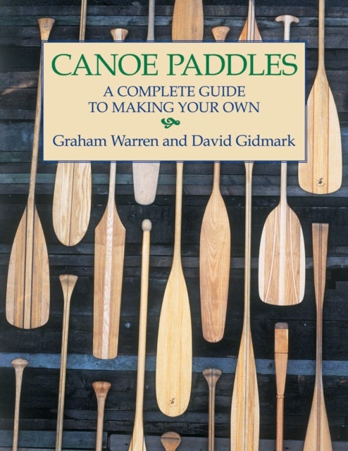 Canoe Paddles: A Complete Guide to Making Your Own - A Complete Guide to Making Your Own