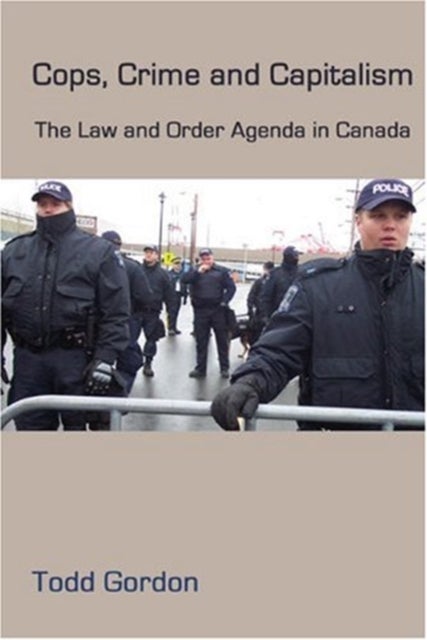 Cops, Crime and Capitalism - The Law and Order Agenda in Canada