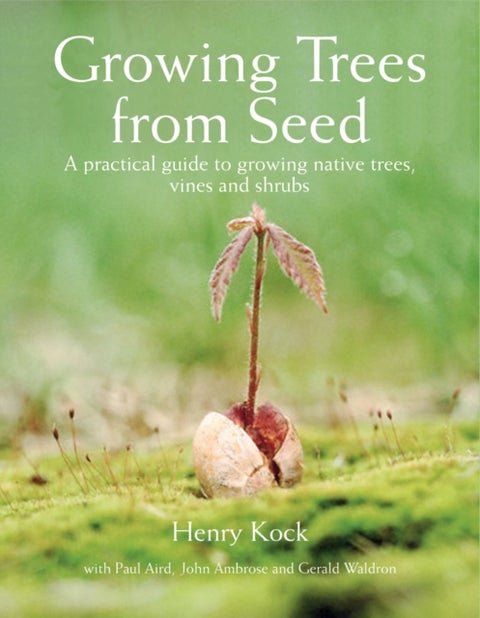 Growing Trees from Seed - A Practical Guide to Growing Native Trees, Vines and Shrubs