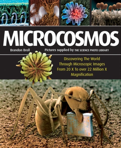 Microcosmos - Discovering The World Through Microscopic Images From 20 X to Over 22 Million X Magnification