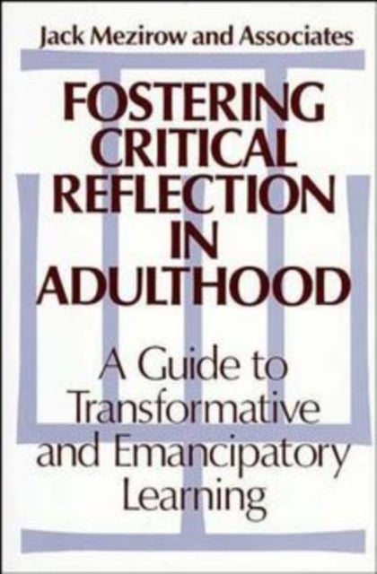 Fostering Critical Reflection in Adulthood - A Guide to Transformative and Emancipatory Learning