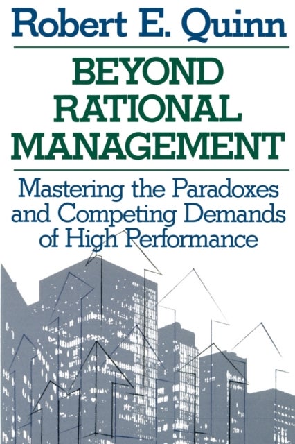 Beyond Rational Management - Mastering the Paradoxes and Competing Demands of High Performance