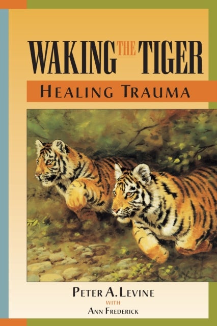 Waking the Tiger: Healing Trauma - The Innate Capacity to Transform Overwhelming Experiences