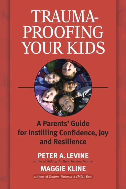 Trauma-Proofing Your Kids - A Parents' Guide for Instilling Confidence, Joy and Resilience