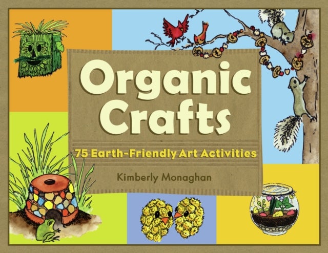 Organic Crafts - 75 Earth-Friendly Art Activities