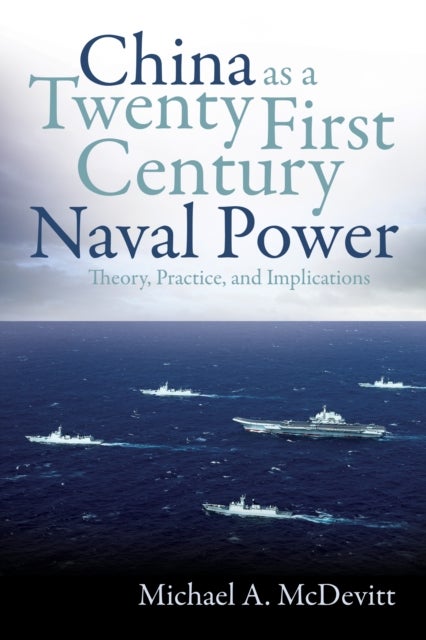 China as a Twenty-First-Century Naval Power - Theory, Practice, and Implications