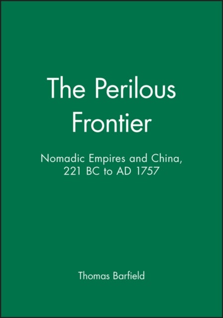 The Perilous Frontier - Nomadic Empires and China, 221 BC to AD 1757