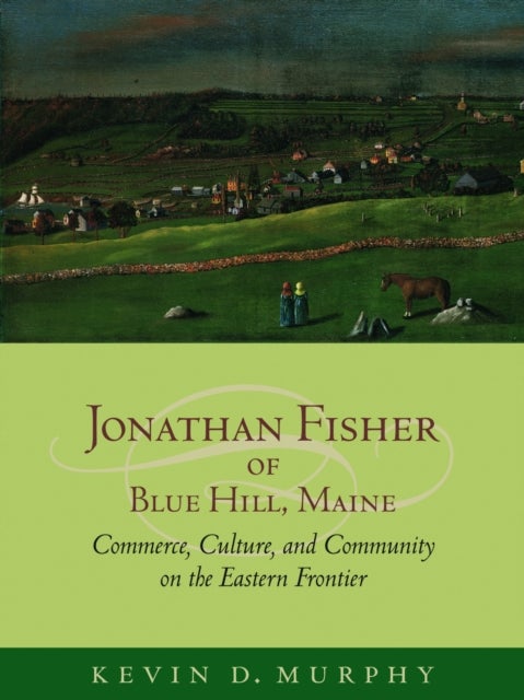 Jonathan Fisher of Blue Hill, Maine - Commerce, Culture, and Community on the Eastern Frontier