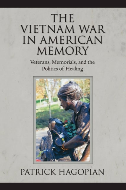 The Vietnam War in American Memory - Veterans, Memorials, and the Politics of Healing
