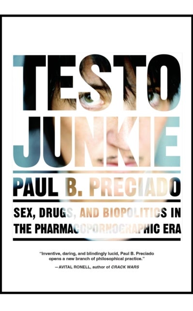 Testo Junkie - Sex, Drugs and Biopolitics in the Pharmacopornographic Era