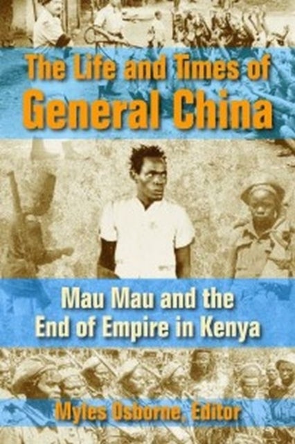 The Life and Times of General China - Mau Mau and the End of Empire in Kenya