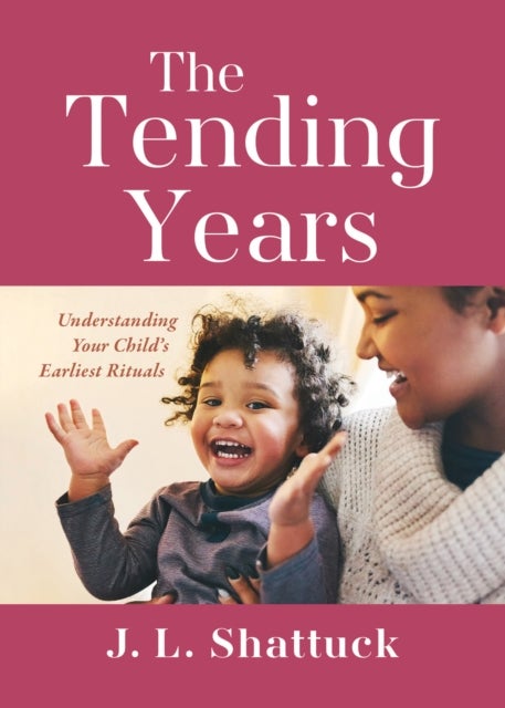 The Tending Years - Understanding Your Child's Earliest Rituals