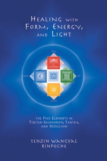 Healing with Form, Energy, and Light - The Five Elements in Tibetan Shamanism, Tantra, and Dzogchen