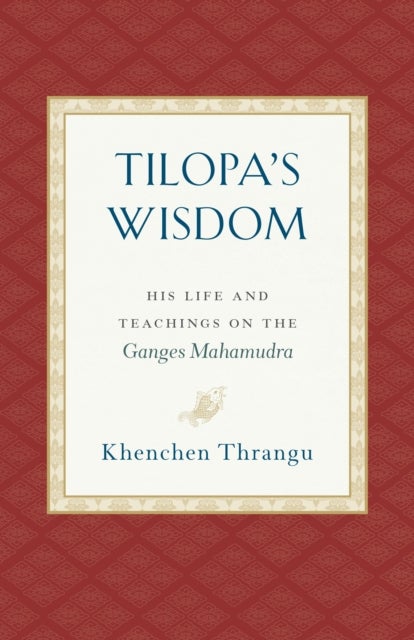 Tilopa's Wisdom - His Life and Teachings on the Ganges Mahamudra