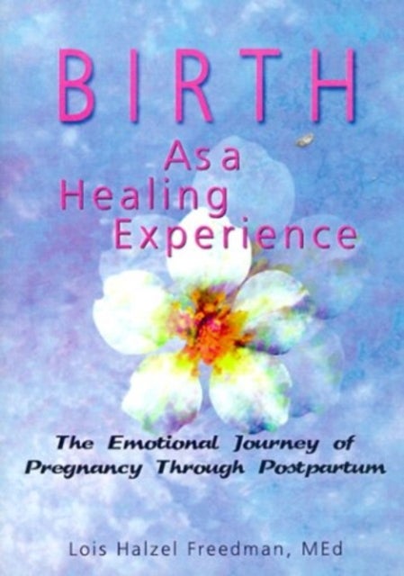 Birth as a Healing Experience - The Emotional Journey of Pregnancy Through Postpartum