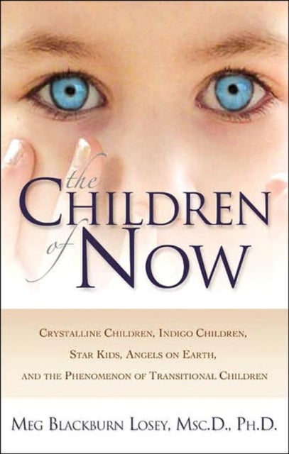 The Children of Now - Crystalline Children Indigo Children Star Kids Angels on Earth and the Phenomenon of Transitional Children