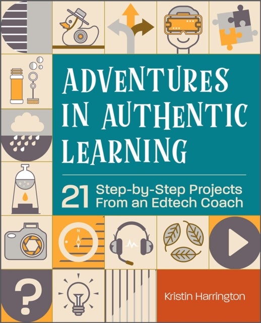 Adventures in Authentic Learning - 21 Step-by-Step Projects From an Edtech Coach