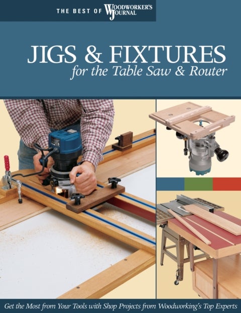 Jigs & Fixtures for the Table Saw & Router - Get the Most from Your Tools with Shop Projects from Woodworking's Top Experts