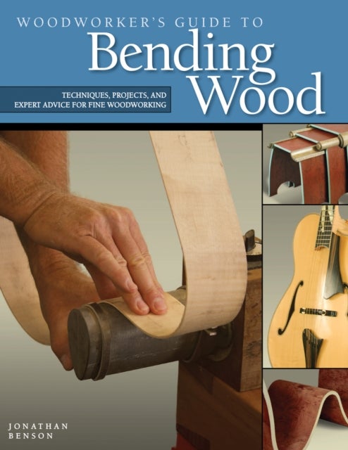 Woodworker's Guide to Bending Wood - Techniques, Projects, and Expert Advice for Fine Woodworking