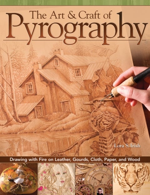 The Art & Craft of Pyrography - Drawing with Fire on Leather, Gourds, Cloth, Paper, and Wood