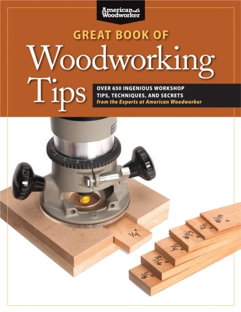 Great Book of Woodworking Tips - Over 650 Ingenious Workshop Tips, Techniques, and Secrets from the Experts at American Woodworker