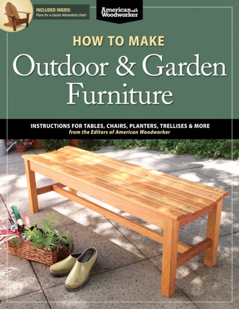 How to Make Outdoor & Garden Furniture - Instructions for Tables, Chairs, Planters, Trellises & More from the Experts at American Woodworker