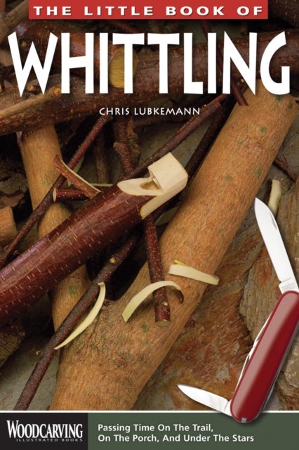 The Little Book of Whittling - Passing Time on the Trail, on the Porch, and Under the Stars