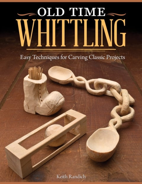 Old Time Whittling - Easy Techniques for Carving Classic Projects
