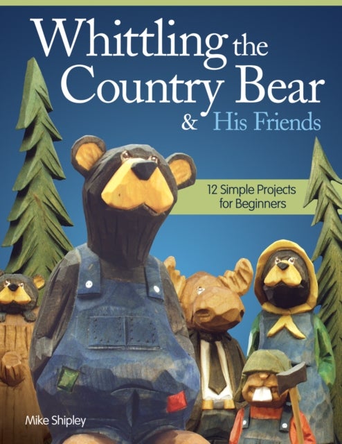 Whittling the Country Bear & His Friends - 12 Simple Projects for Beginners