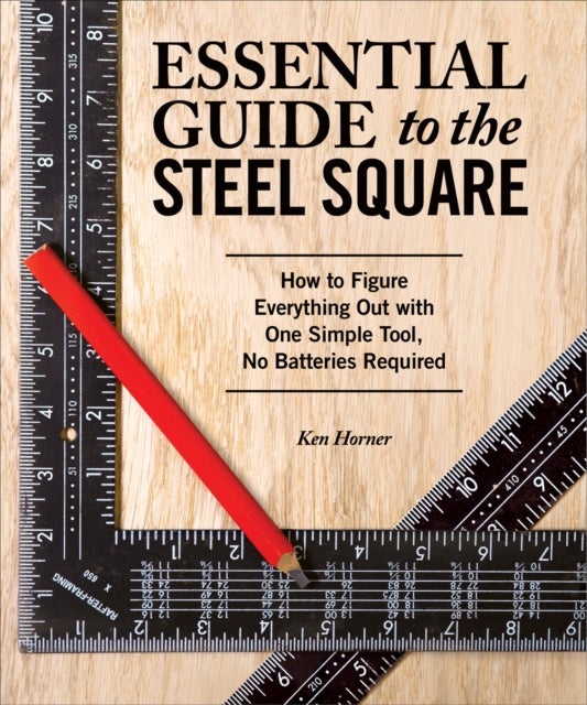 Essential Guide to the Steel Square - How to Figure Everything Out with One Simple Tool, No Batteries Required