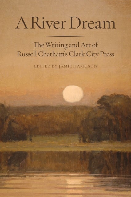 A River Dream - The Writing and Art of Russell Chatham's Clark City Press