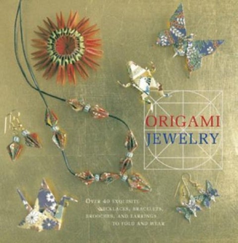Origami Jewelry - More than 40 Exquisite Designs to Fold and Wear