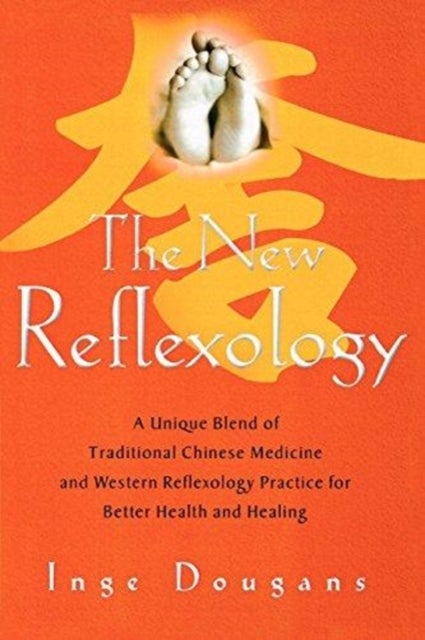 The New Reflexology - A Unique Blend of Traditional Chinese Medicine and Western Reflexology Practice for Better Health and Healing