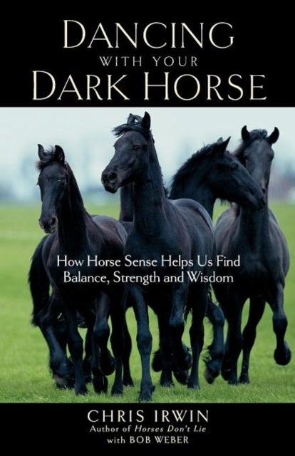 Dancing with Your Dark Horse - How Horse Sense Helps Us Find Balance, Strength, and Wisdom