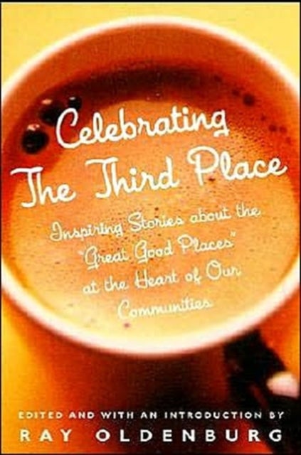 Celebrating the Third Place - Inspiring Stories About the Great Good Places at the Heart of Our Communities