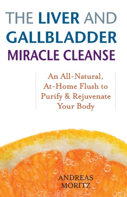 The Liver And Gallbladder Miracle Cleanse - An All-Natural, At-Home Flush to Purify and Rejuvenate Your Body