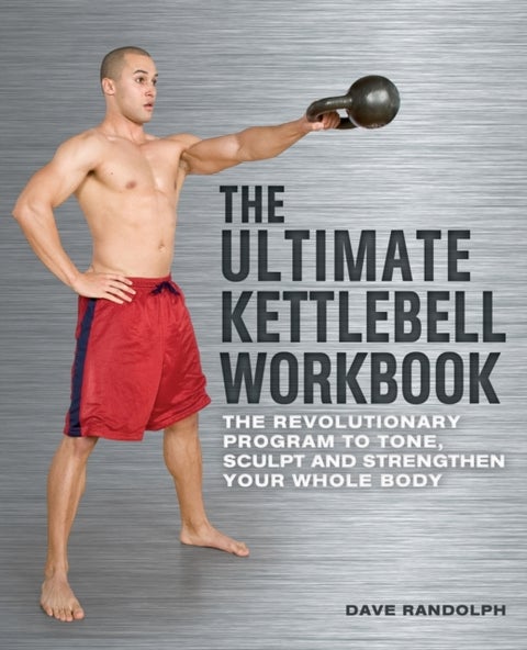 The Ultimate Kettlebells Workbook - The Revolutionary Program to Tone, Sculpt and Strengthen Your Whole Body
