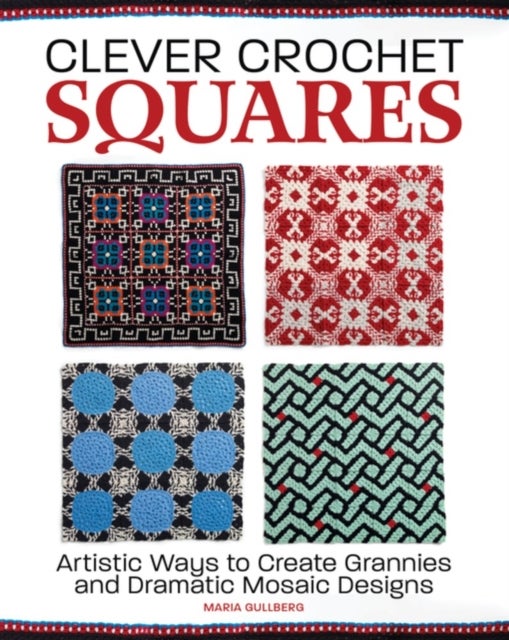 Clever Crochet Squares - Artistic Ways to Create Grannies and Dramatic Designs