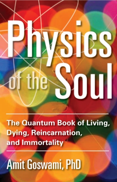 Physics of the Soul - The Quantum Book of Living, Dying, Reincarnation, and Immortality