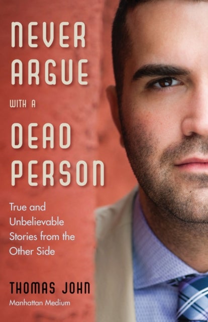 Never Argue with a Dead Person - True and Unbelievable Stories from the Other Side