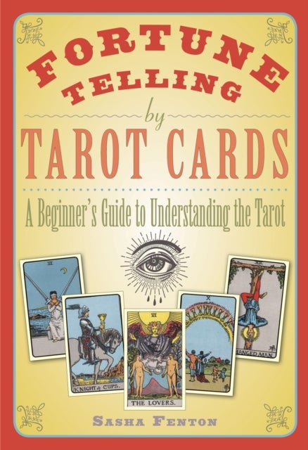 Fortune Telling by Tarot Cards - A Beginner's Guide to Understanding the Tarot