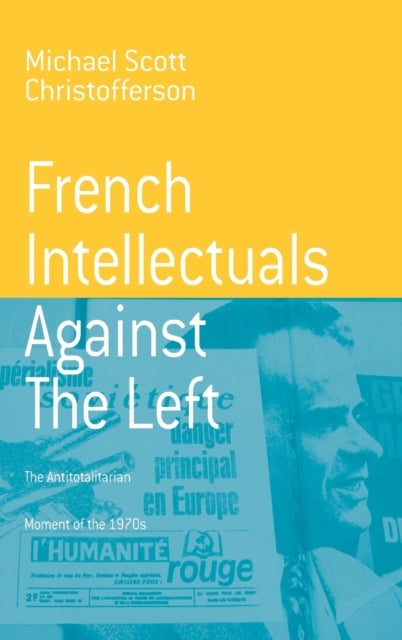 French Intellectuals Against the Left - The Antitotalitarian Moment of the 1970s