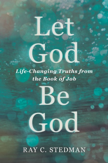 Let God Be God - Life-Changing Truths from the Book of Job